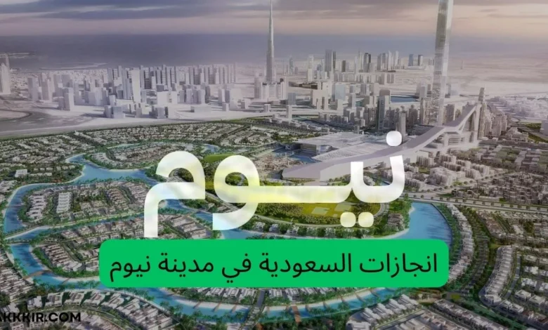 أهم انجازات السعودية في مدينة نيوم.. انجازات مشروع أذكى مدينة في العالم